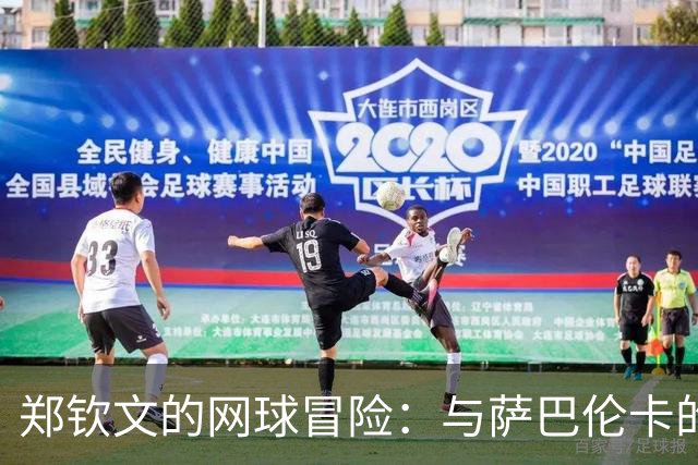 郑钦文的网球冒险：与萨巴伦卡的“宿命对决